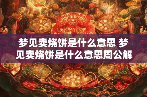 梦见卖烧饼是什么意思 梦见卖烧饼是什么意思周公解梦