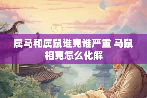 属马和属鼠谁克谁严重 马鼠相克怎么化解