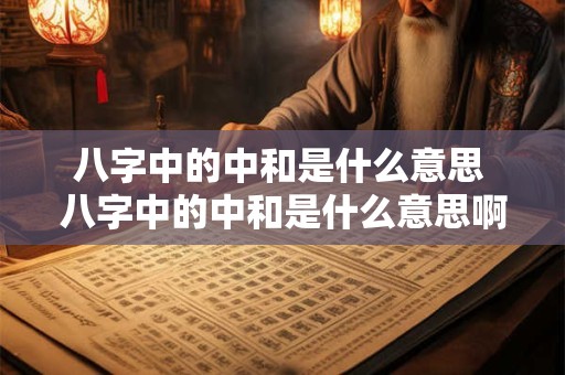 八字中的中和是什么意思 八字中的中和是什么意思啊