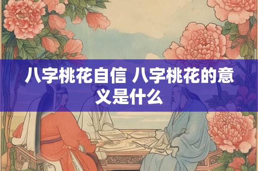 八字桃花自信 八字桃花的意义是什么