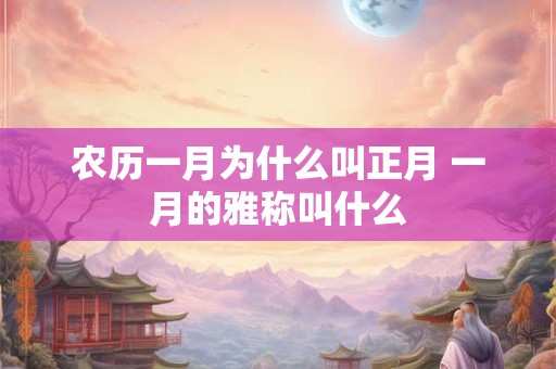 农历一月为什么叫正月 一月的雅称叫什么