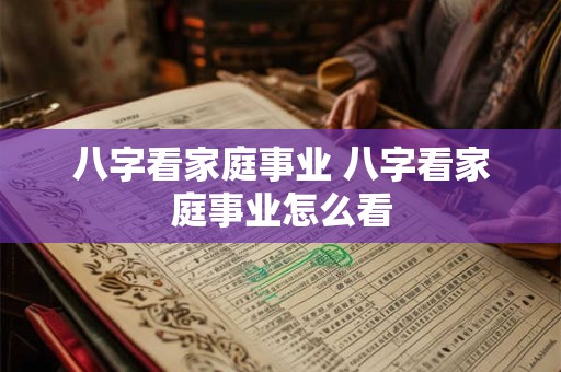八字看家庭事业 八字看家庭事业怎么看