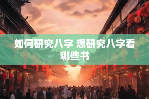 如何研究八字 想研究八字看哪些书