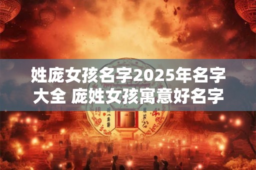 姓庞女孩名字2025年名字大全 庞姓女孩寓意好名字