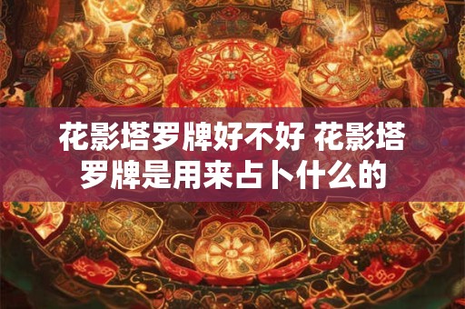 花影塔罗牌好不好 花影塔罗牌是用来占卜什么的