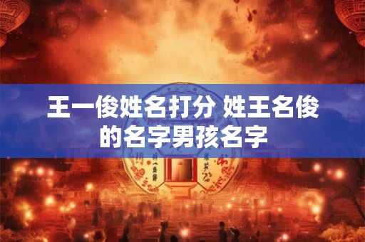 王一俊姓名打分 姓王名俊的名字男孩名字