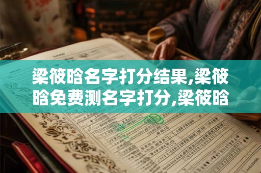 梁筱晗名字打分结果,梁筱晗免费测名字打分,梁筱晗周易免费测名字打分