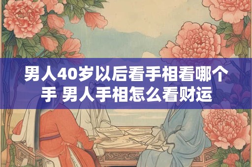 男人40岁以后看手相看哪个手 男人手相怎么看财运
