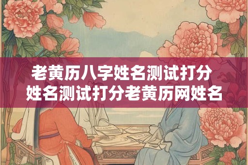 老黄历八字姓名测试打分 姓名测试打分老黄历网姓名打分
