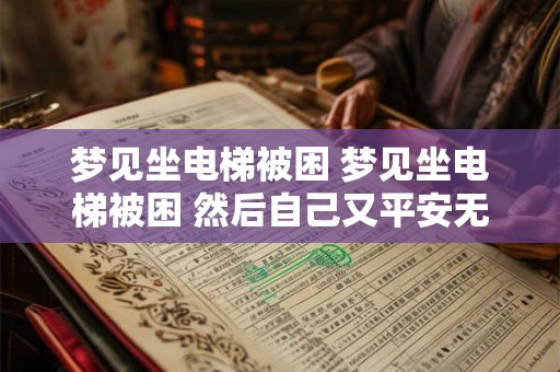 梦见坐电梯被困 梦见坐电梯被困 然后自己又平安无事出来了