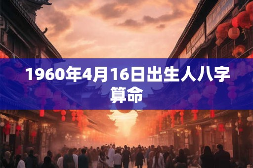 1960年4月16日出生人八字算命