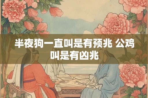 半夜狗一直叫是有预兆 公鸡叫是有凶兆