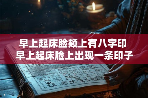 早上起床脸颊上有八字印 早上起床脸上出现一条印子怎么回事