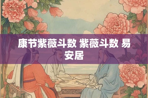 康节紫薇斗数 紫薇斗数 易安居