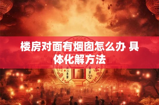 楼房对面有烟囱怎么办 具体化解方法