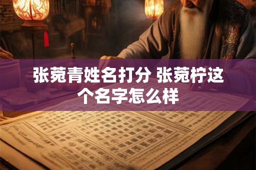 张菀青姓名打分 张菀柠这个名字怎么样