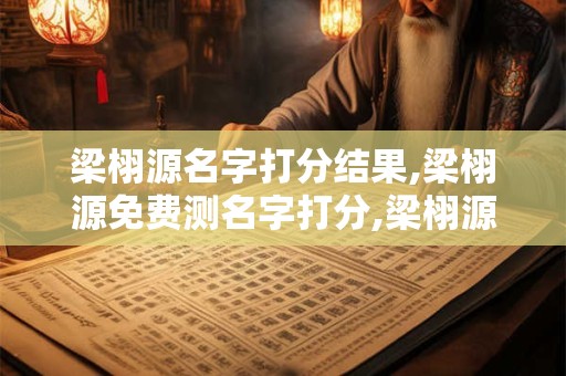 梁栩源名字打分结果,梁栩源免费测名字打分,梁栩源周易免费测名字打分