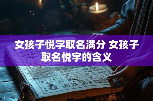女孩子悦字取名满分 女孩子取名悦字的含义