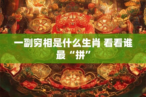 一副穷相是什么生肖 看看谁最“拼”