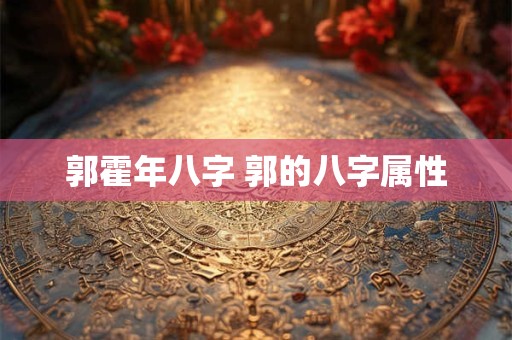 郭霍年八字 郭的八字属性