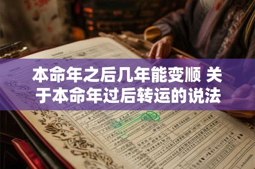 本命年之后几年能变顺 关于本命年过后转运的说法