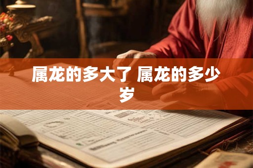 属龙的多大了 属龙的多少岁
