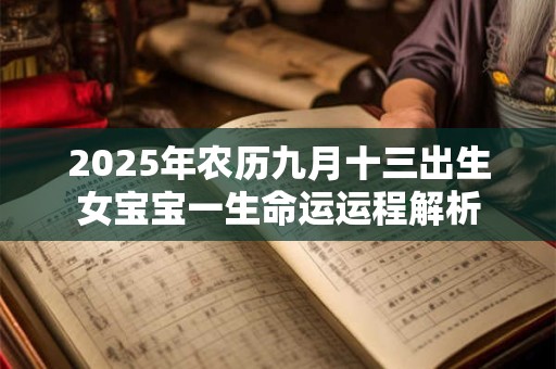2025年农历九月十三出生女宝宝一生命运运程解析 2025年农历九月十三出生女宝宝一生命运运程解析