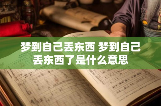 梦到自己丢东西 梦到自己丢东西了是什么意思