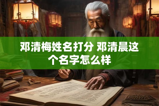 邓清梅姓名打分 邓清晨这个名字怎么样