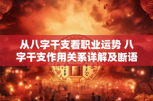从八字干支看职业运势 八字干支作用关系详解及断语