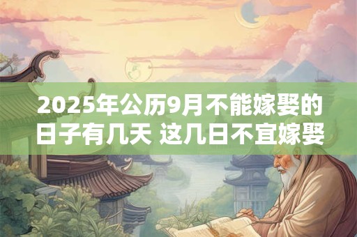 2025年公历9月不能嫁娶的日子有几天 这几日不宜嫁娶