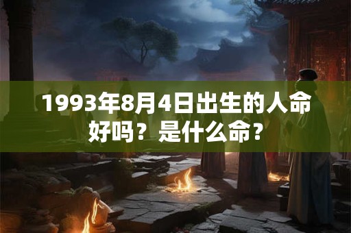 1993年8月4日出生的人命好吗？是什么命？