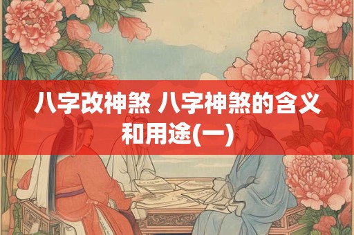 八字改神煞 八字神煞的含义和用途(一)