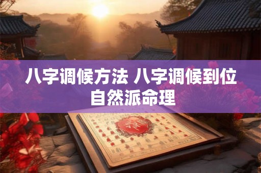 八字调候方法 八字调候到位 自然派命理