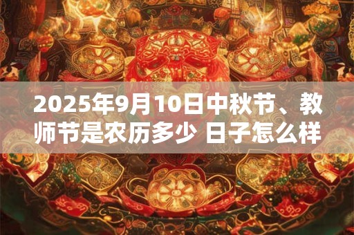 2025年9月10日中秋节、教师节是农历多少 日子怎么样