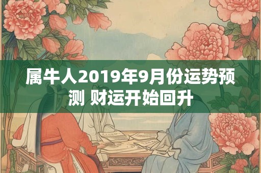 属牛人2019年9月份运势预测 财运开始回升