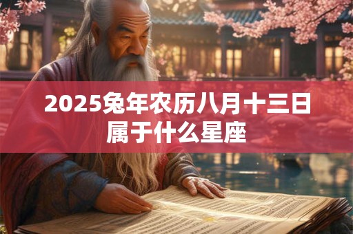 2025兔年农历八月十三日属于什么星座