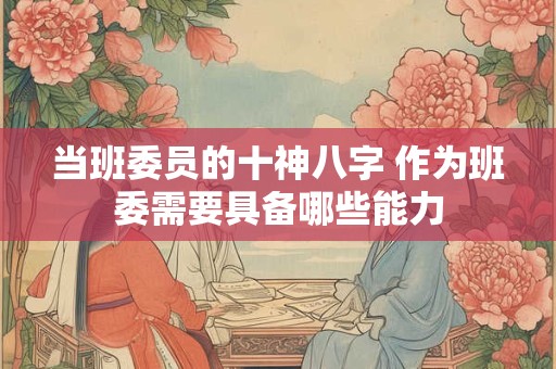 当班委员的十神八字 作为班委需要具备哪些能力