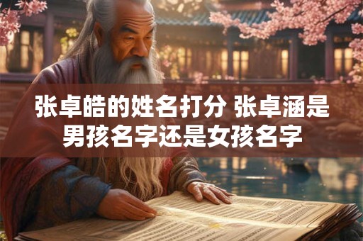 张卓皓的姓名打分 张卓涵是男孩名字还是女孩名字