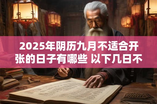 2025年阴历九月不适合开张的日子有哪些 以下几日不宜做生意