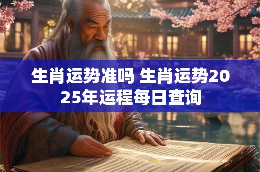 生肖运势准吗 生肖运势2025年运程每日查询