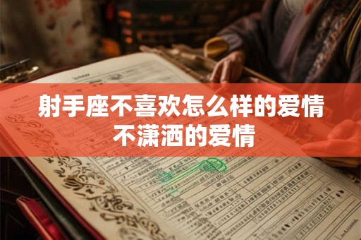 射手座不喜欢怎么样的爱情 不潇洒的爱情