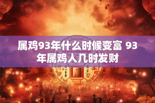 详细阅读:属鸡93年什么时候变富 93年属鸡人几时发财 属鸡93年什么时候变富 93年属鸡人几时发财