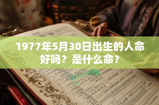 1977年5月30日出生的人命好吗？是什么命？