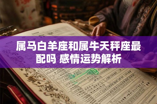 属马白羊座和属牛天秤座最配吗 感情运势解析