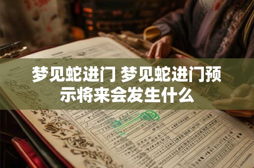 梦见蛇进门 梦见蛇进门预示将来会发生什么