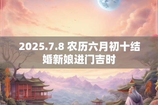 2025.7.8 农历六月初十结婚新娘进门吉时