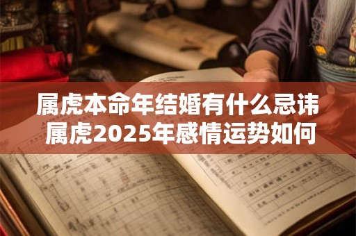 属虎本命年结婚有什么忌讳 属虎2025年感情运势如何