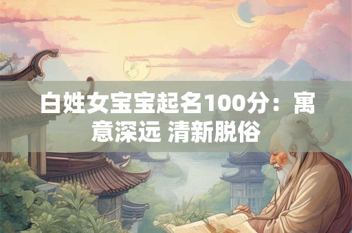 白姓女宝宝起名100分：寓意深远 清新脱俗