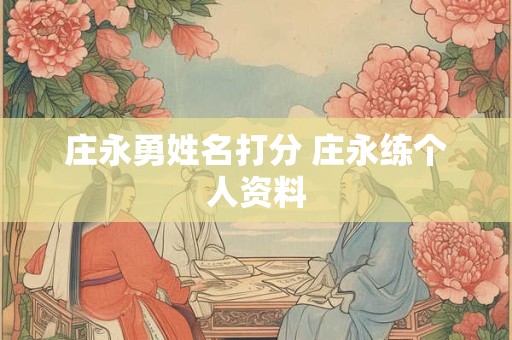 庄永勇姓名打分 庄永练个人资料